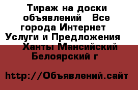 Тираж на доски объявлений - Все города Интернет » Услуги и Предложения   . Ханты-Мансийский,Белоярский г.